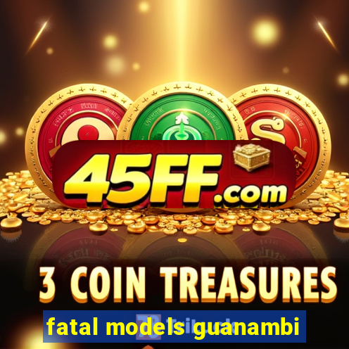 fatal models guanambi